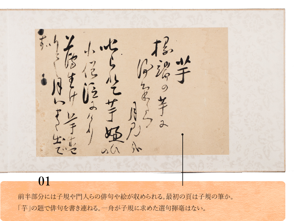 01.　前半部分には子規や門人らの俳句や絵が収められる。最初の頁は子規の筆か。「芋」の題で俳句を書き連ねる。一舟が子規に求めた選句揮毫はない。